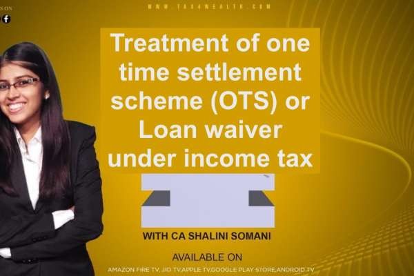 Watch our next video OTS :Treatment of one time settlement scheme OTS or loan waiver under income tax with Shalini Somani