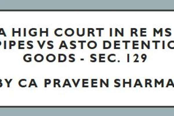 Kerala High Court in Re MS Steel and Pipes Vs ASTO Detention of Goods - Sec. 129 by CA Praveen Sharma