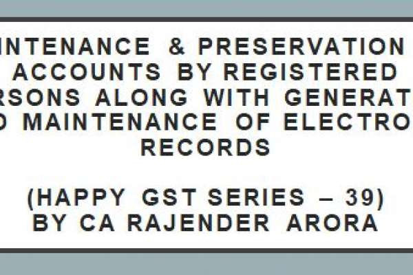 Maintenance & Preservation of Accounts by Registered Persons along with Generation and maintenance of electronic records (Happy GST series – 39)  by C..