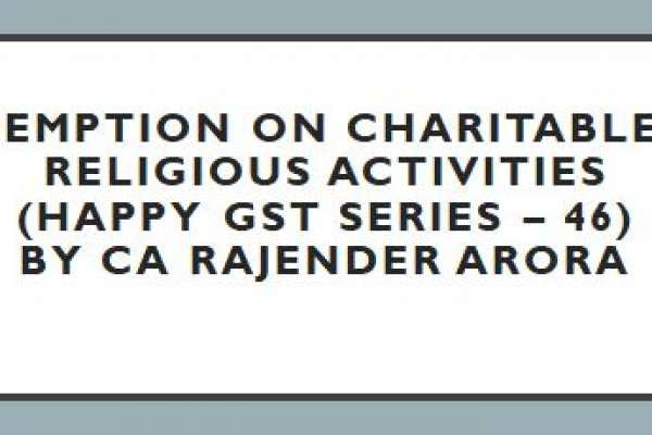 Exemption on Charitable & Religious Activities (Happy GST series – 46) by CA Rajender Arora