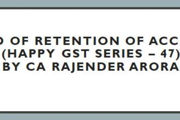 Period of Retention of Accounts (Happy GST series – 47) by CA Rajender Arora