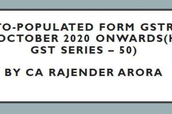 Auto-populated Form GSTR 3B from October 2020 onwards(Happy GST series – 50) by CA Rajender Arora