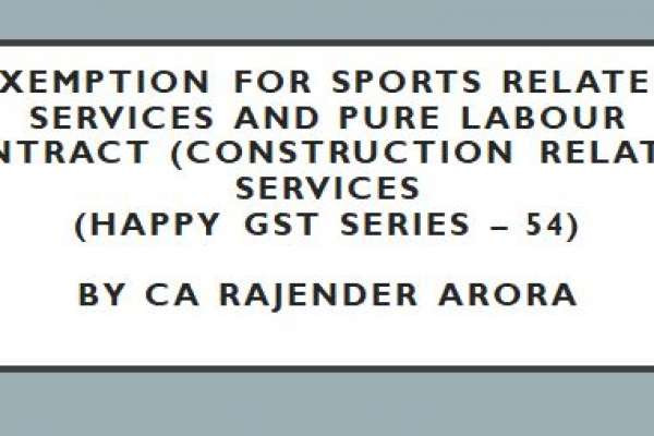 Exemption for Sports related Services and Pure labour contract (Construction related) Services (Happy GST series – 54) by CA Rajender Arora