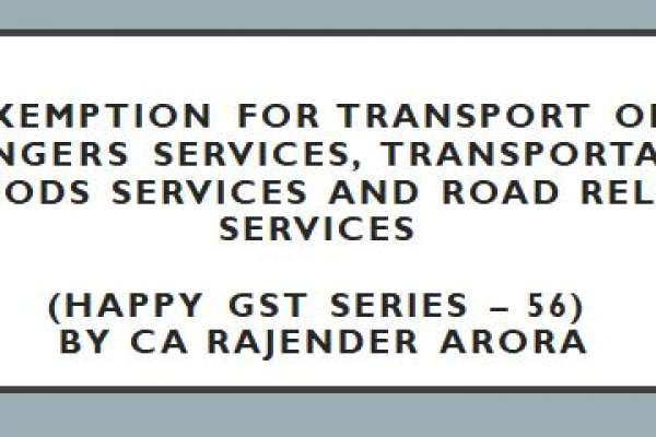 Exemption for Transport of passengers Services, Transportation of goods Services and Road related Services (Happy GST series – 56) by CA Rajender Aror..
